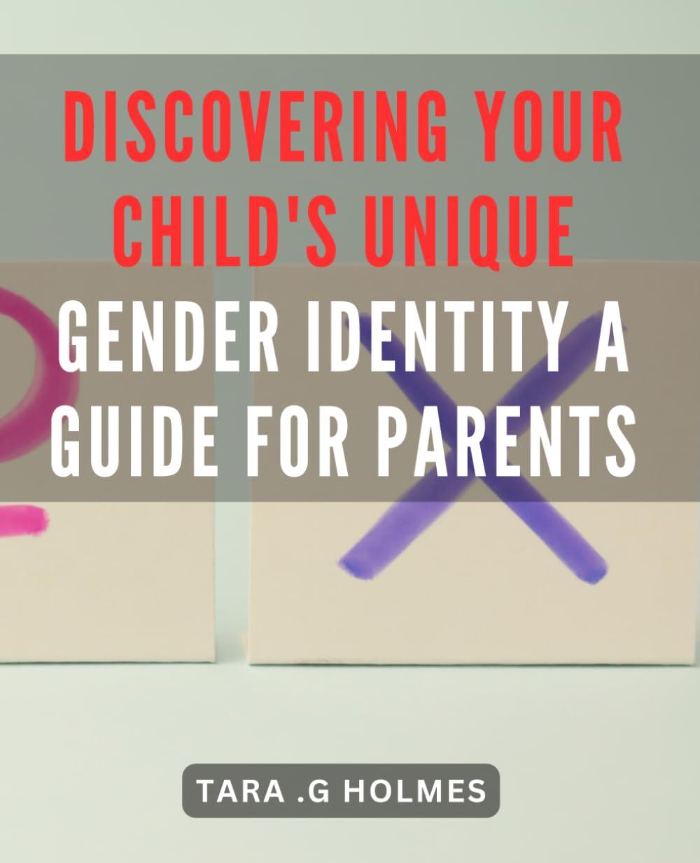 Discovering Your Child's Unique Gender Identity: A Guide for Parents: Empowering Parents to Understand and Support Their Child's Gender Identity: A Comprehensive Guide for Navigating the Journey.