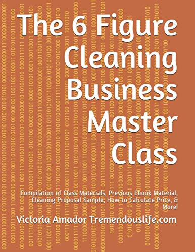 The 6 Figure Cleaning Business Master Class: Compilation of Class Materials, Previous Ebook Material, Cleaning Proposal Sample, How to Calculate Price, & More!