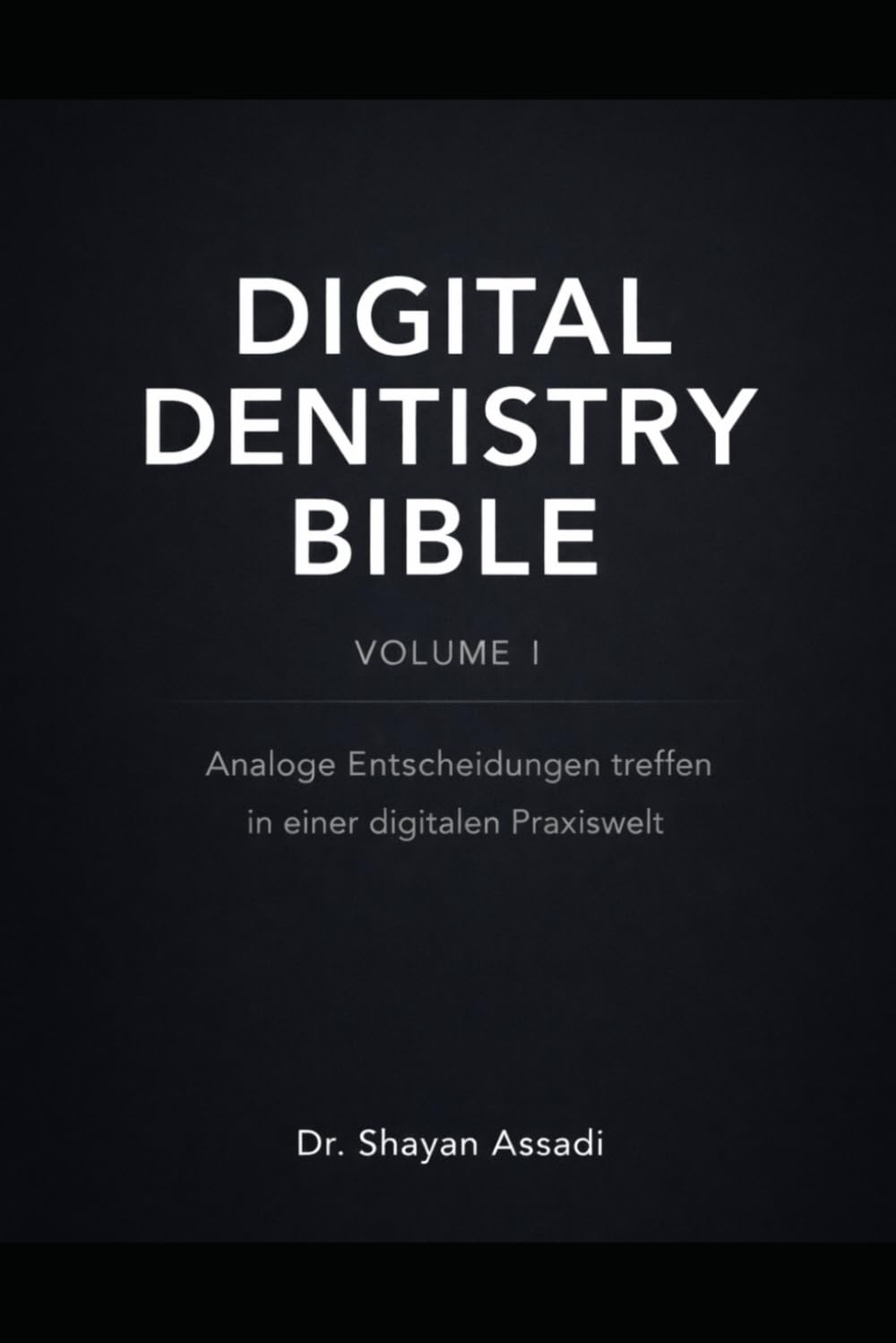 Digital Dentistry Bible - Vol.1: Analoge Entscheidungen treffen in einer digitalen Praxiswelt