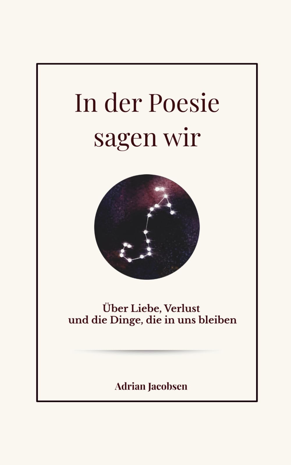 In der Poesie sagen wir: Über Liebe, Verlust und die Dinge, die in uns bleiben