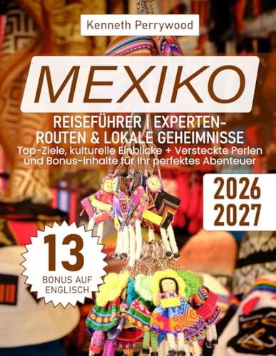 Mexiko Reiseführer | Experten-Routen & Lokale Geheimnisse: Top-Ziele, kulturelle Einblicke + Versteckte Perlen und Bonus-Inhalte für Ihr perfektes Abenteuer (German Edition)