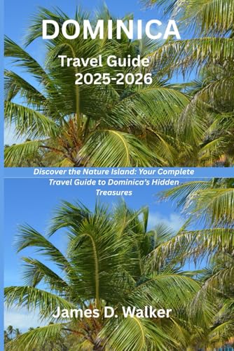 DOMINICA TRAVEL GUIDE 2025-2026: Discover the Nature Island: Your Complete Travel Guide to Dominica’s Hidden Treasures