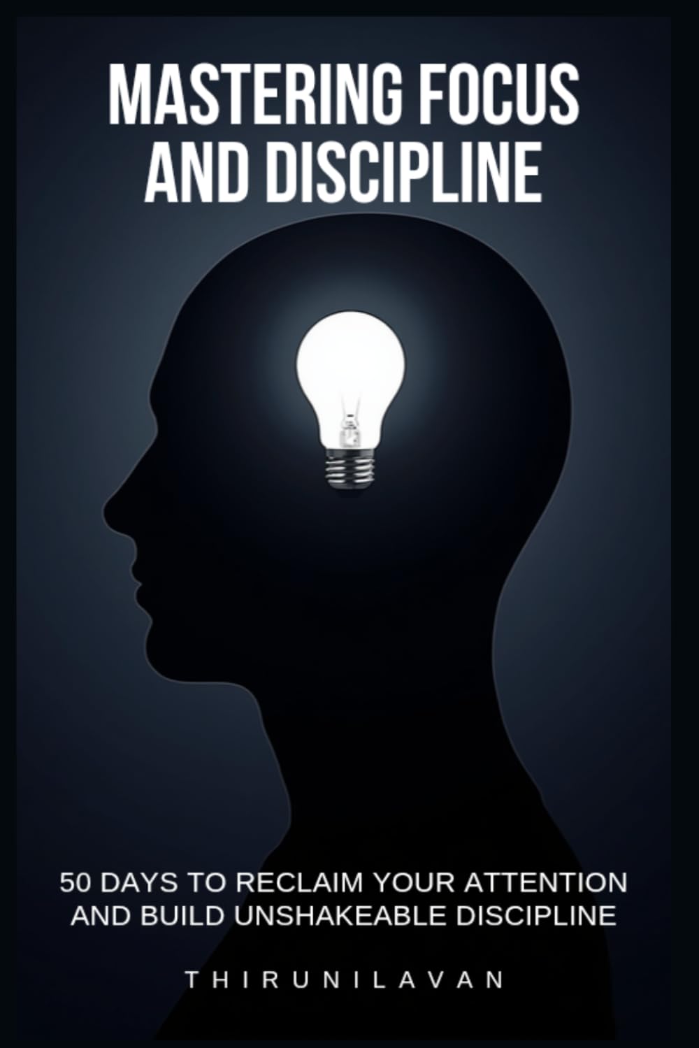 Mastering Focus and Discipline: 50 Days to Reclaim Your Attention and Build Unshakeable Discipline