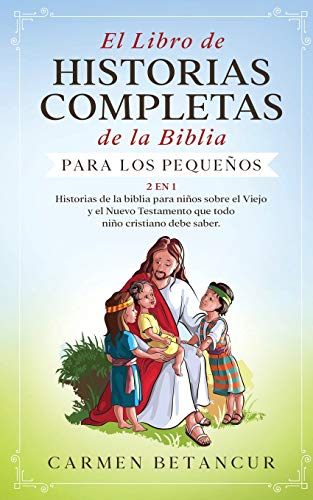 El Libro de Historias Completas de la Biblia para los peque�os: 2 en 1: Historias de la biblia para ni�os sobre el Viejo y el Nuevo Testamento que todo ni�o cristiano debe saber