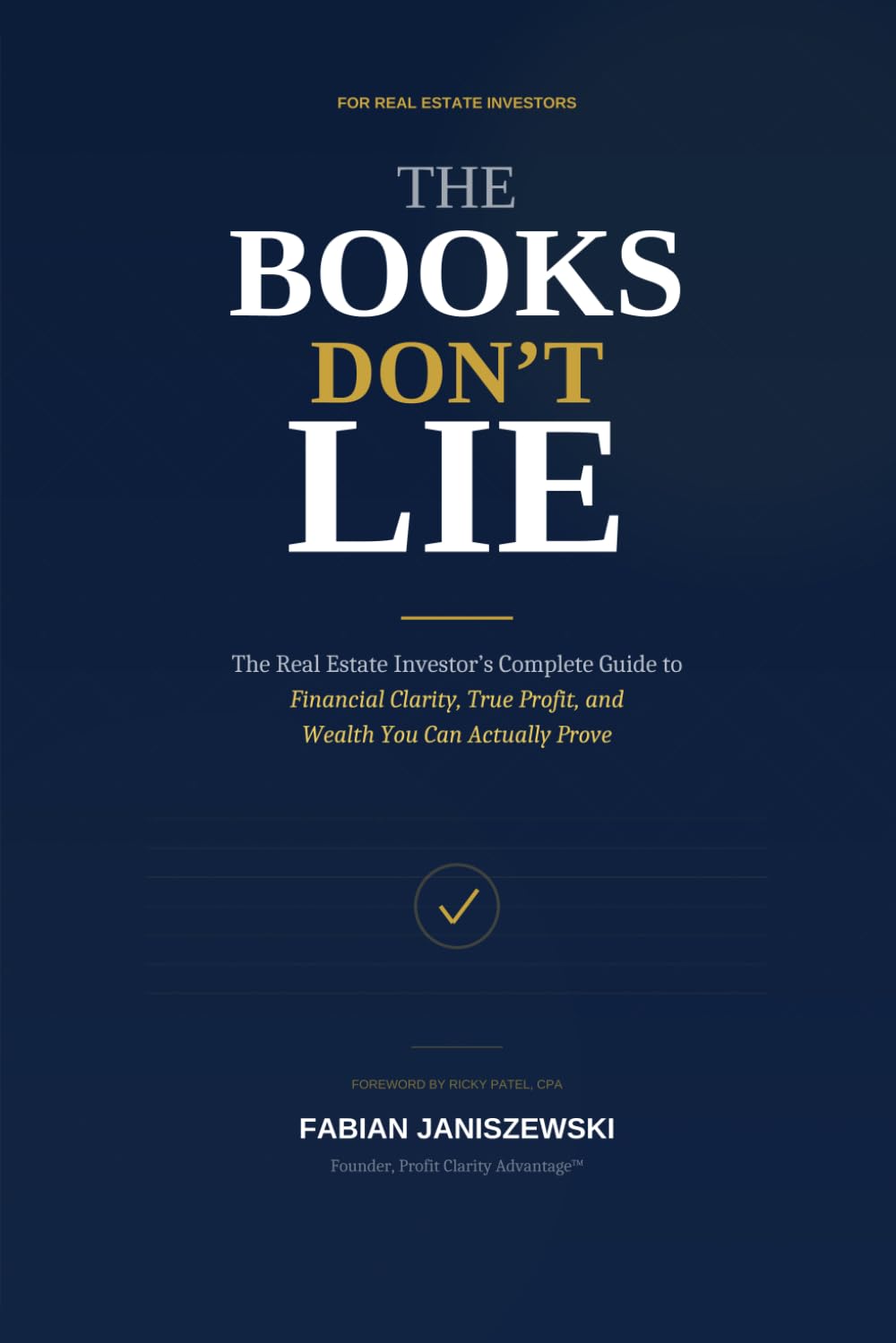 THE BOOKS DON’T LIE: The Real Estate Investor’s Complete Guide to Financial Clarity, True Profit, and Wealth You Can Actually Prove