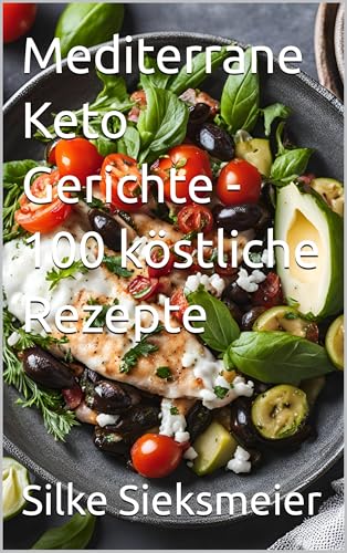 Mediterrane Keto Gerichte – 100 köstliche Rezepte (Keto Genussmomente – Einfach. Satt. Glücklich. 4)