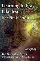 Learning to Pray Like Jesus, John Five Nineteen 0982372132 Book Cover