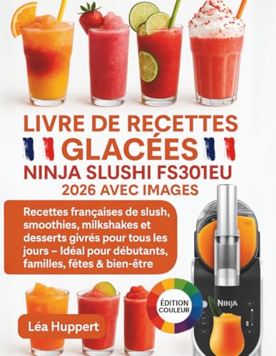 Livre de Recettes Ninja SLUSHi FS301EU 2026 avec Images: Recettes françaises de slush, smoothies, milkshakes et desserts givrés pour tous les jours – ......