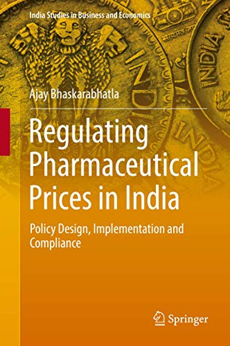 Regulating Pharmaceutical Prices in India: Policy Design, Implementation and Compliance (India Studies in Business and Economics)