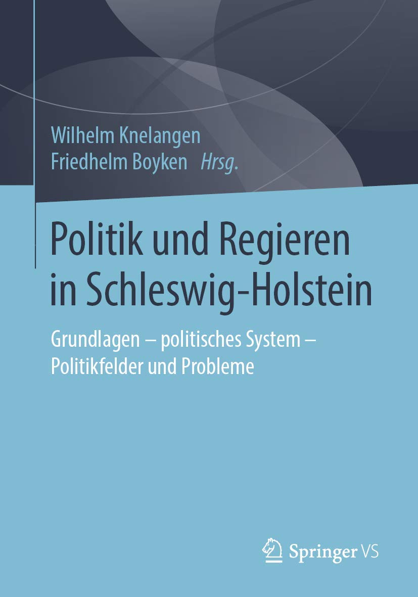 Politik und Regieren in Schleswig-Holstein: Grundlagen - politisches System - Politikfelder und Probleme