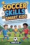Soccer Skills for Smart Kids: Fun Soccer Challenges, Skill Drills, and Mindset Games to Build Confidence On and Off the Field