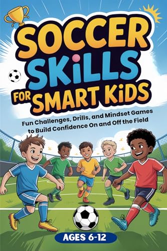 Soccer Skills for Smart Kids: Fun Soccer Challenges, Skill Drills, and Mindset Games to Build Confidence On and Off the Field