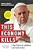 This Economy Kills: Pope Francis on Capitalism and Social Justice