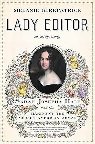 Lady Editor: Sarah Josepha Hale and the Making of the Modern American Woman Lady Editor: Sarah Josepha Hale and the Making of the Modern American Woman