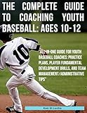 The Complete Guide to Coaching Youth Baseball: Ages 10-12: 'All-In-One Guide for Youth Baseball Coaches: Practice Plans, Player Fundamental ... for coaches, players, parents and fans)