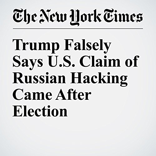 Trump Falsely Says U.S. Claim of Russian Hacking Came After Election cover art