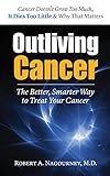 Outliving Cancer: The Better, Smarter Way to Treat Your Cancer