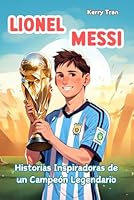 Lionel Messi: Historias Inspiradoras de un Campeón Legendario: Libro biográfico para niños sobre la confianza en uno mismo, la resiliencia y el poder ... deportivas para niños) (Spanish Edition) B0CSWXQP4G Book Cover