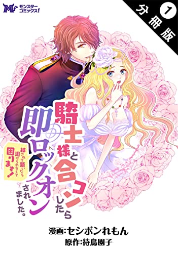 騎士様と合コンしたら即ロックオンされました。絆されて頷いたら逃げられなくて困ります!(コミック) 分冊版 : 1 (モンスターコミックスf)