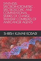 SYNTHESIS, SPECTROPHOTOMETRIC , SPECTROSCOPIC AND COMPUTATIONAL STUDIES OF CHARGE TRANSFER COMPLEXES OF ANTICANCER AGENTS B08F6JZ9TC Book Cover