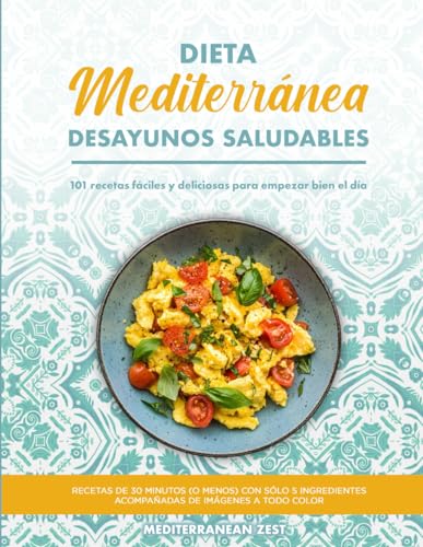 Desayunos Mediterráneos Saludables: 101 Recetas Fáciles Y Deliciosas Para Empezar Bien El Día