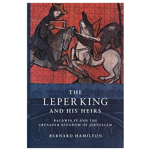 The Leper King and his Heirs: Baldwin IV and the Crusader Kingdom of Jerusalem