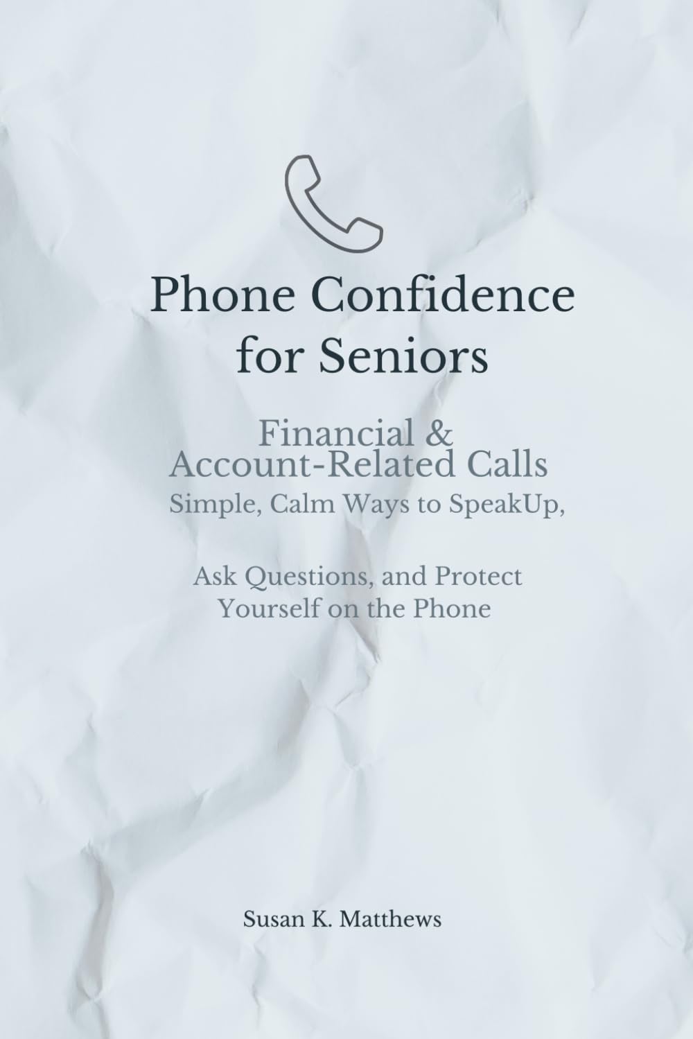 Phone Confidence for Seniors: Financial & Account-Related Calls: Simple, Calm Ways to Speak Up, Ask Questions, and Protect Yourself on the Phone