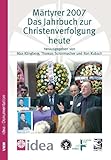 Märtyrer 2007: Das Jahrbuch zur Christenverfolgung heute: zugleich idea-Dokumentation 10/2007 (Studien zur Religionsfreiheit - Studies in Religious Freedom) - Herausgeber: Max Klingberg, Thomas Schirrmacher, Ron Kubsch 