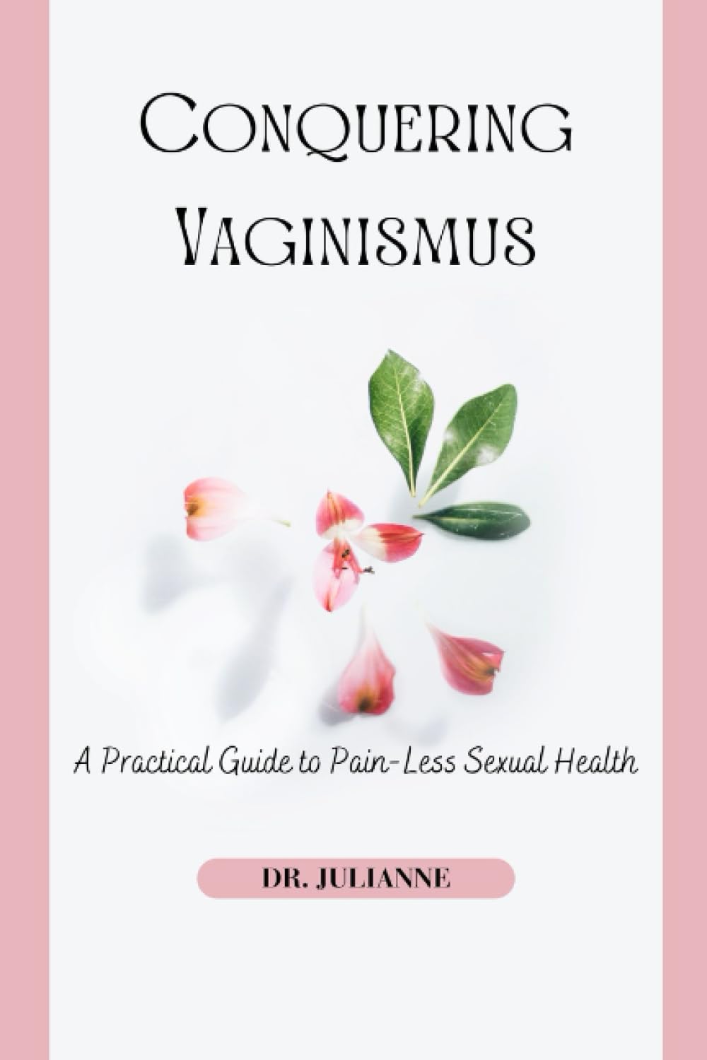 Conquering Vaginismus: A Practical Guide to Pain-Less Sexual Health