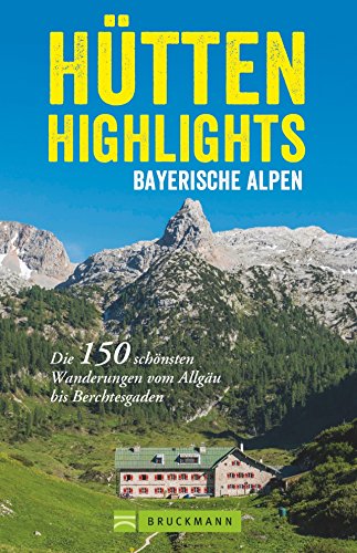 Hütten in den Alpen: Hütten-Highlights Alpen. 150 Wanderungen in Bayern, Österreich und Südtirol. Die schönsten Berghütten und Touren dorthin in...