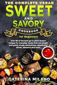 The Complete Vegan Sweet & Savory Cookbook for Beginners: Over 80 of the best go-to plant-based recipes for everyday meals that are simple & quick; soups, ... Milano Cookbooks) (English Edition)