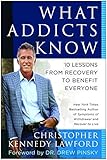 What Addicts Know: 10 Lessons from Recovery to Benefit Everyone