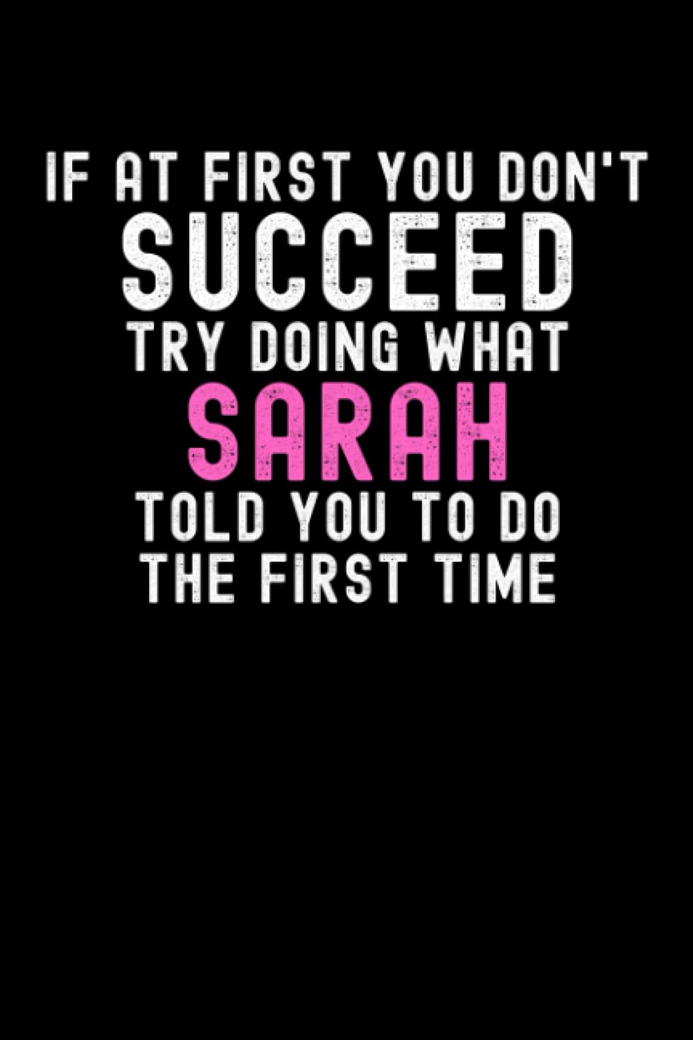 If At First You Don't Succeed Try Doing What Sarah Told You To Do The First Time: Custom Journal Notebook, Best Personalized Gift Idea For Sarah , ... , 6x9 Inches With 120 Pages , Glossy Fini