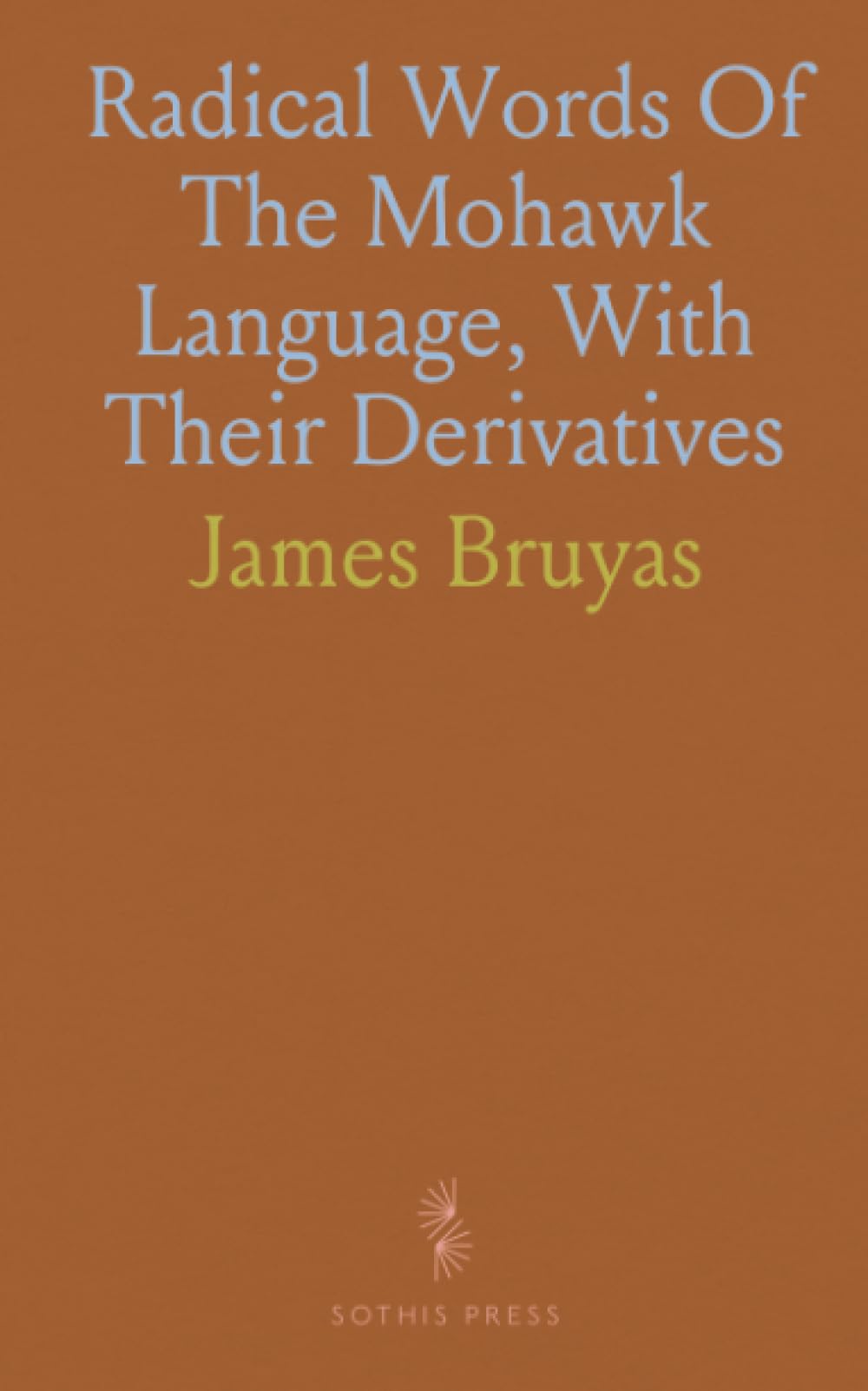 Radical Words Of The Mohawk Language, With Their Derivatives