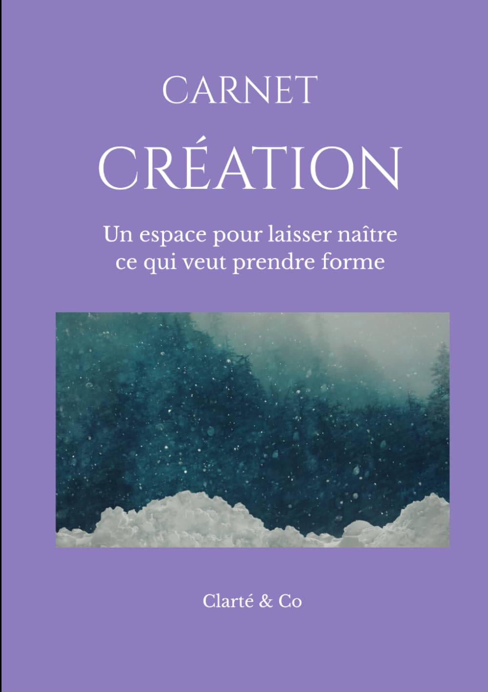 Carnet Création: Un espace pour laisser naître ce qui veut prendre forme (Carnets Clarté & Co)