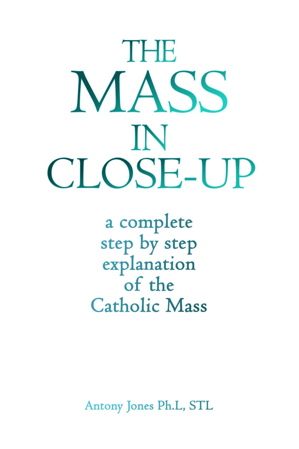THE MASS IN CLOSE-UP: A COMPREHENSIVE STEP BY STEP EXPOSITION AND EXPLANATION OF THE CATHOLIC MASS