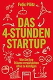 Das 4-Stunden-Startup: Wie Sie Ihre Träume verwirklichen, ohne zu kündigen - Felix Plötz