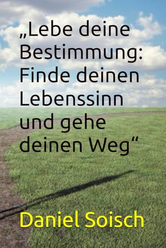 „Lebe deine Bestimmung: Finde deinen Lebenssinn und gehe deinen Weg“