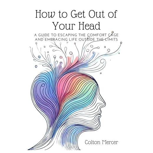 How to Get Out of Your Head: A Guide to Escaping the Comfort Cage and Embracing Life Outside the Limits