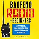Baofeng Radio for Beginners: Master the Basics, Handle Issues Like a Pro, and Stay Connected and Compliant Wherever You Go