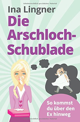 Preisvergleich Produktbild Die Arschloch-Schublade: So kommst du über den Ex hinweg