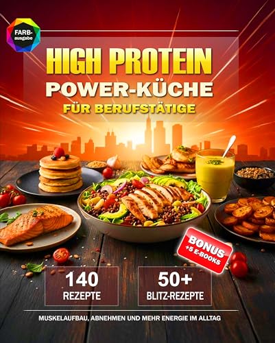 High Protein Power-Küche für Berufstätige: 140 proteinreiche Rezepte - inkl. 50+ Blitz-Gerichte unter 25 Min. für Muskelaufbau, Abnehmen und mehr Energie im Alltag