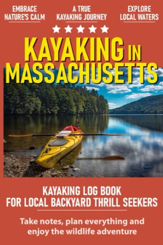 Kayaking in Massachusetts: Kayaking in Massachusetts Log Book for Local Backyard Thrill Seekers, Canoeing and kayaking for Everyone, Paddle Adventure Journal