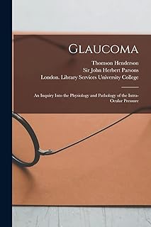 Glaucoma [electronic Resource]: an Inquiry Into the Physiology and Pathology of the Intra-ocular Pressure
