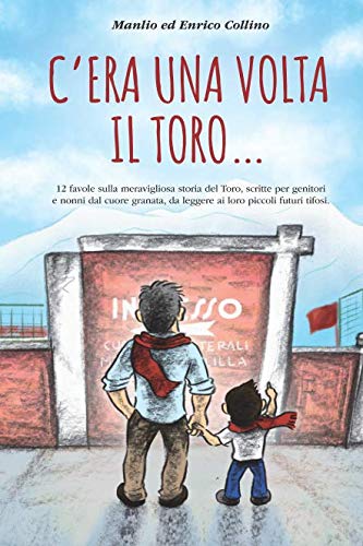 C'ERA UNA VOLTA... IL TORO: 12 favole sulla meravigliosa storia del Toro, scritte per genitori e nonni dal cuore granata, da leggere ai loro piccoli futuri tifosi.