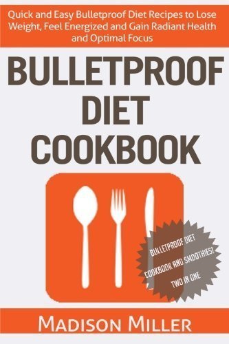 Bulletproof Diet Cookbook: Quick and Easy Bulletproof Diet Recipes to Lose Weight, Feel Energized, and Gain Radiant Health and Optimal Focus by Madison Miller (2015-09-15)