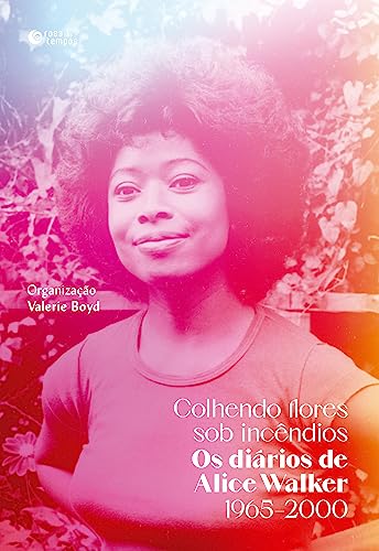 Colhendo flores sob incêndios: Os diários de Alice Walker: 1965–2000
