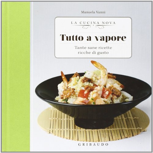 Tutto a vapore. Tante sane ricette ricche di gusto