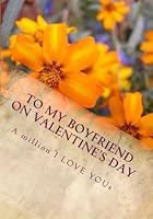 To My Boyfriend On Valentine's Day: A million I LOVE YOUs (the perfect gift) 1467987794 Book Cover
