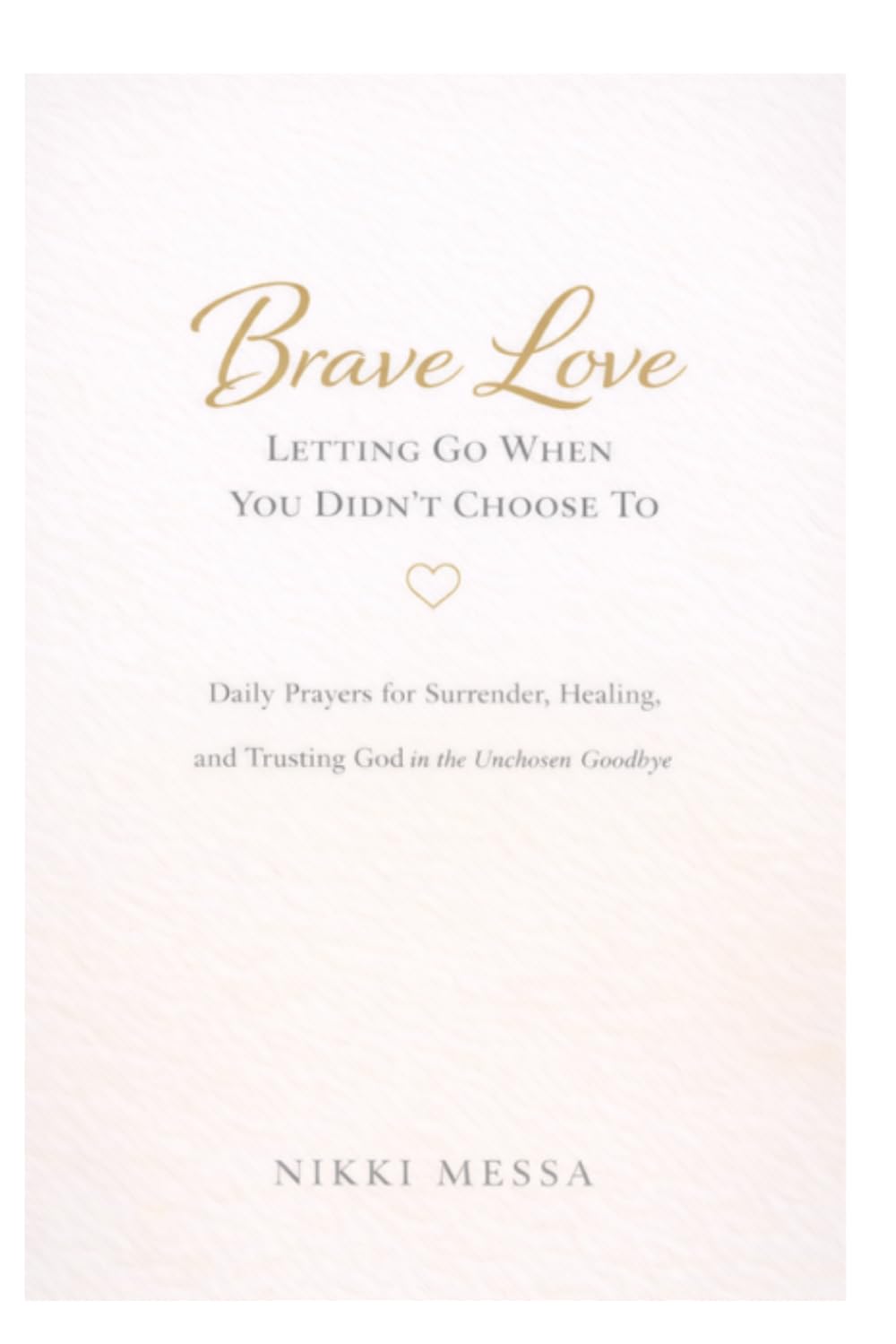 Brave Love: Letting Go When You Didn't Choose To: Daily Prayers for Surrender, Healing, and Trusting God in the Unchosen Goodbye